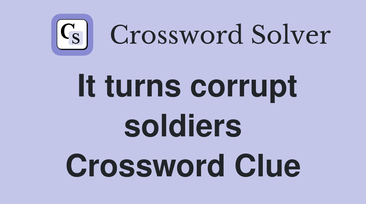 It turns corrupt soldiers Crossword Clue