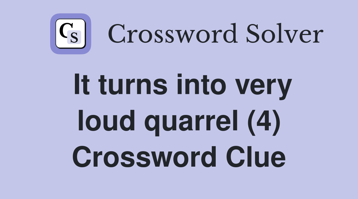 It turns into very loud quarrel (4) Crossword Clue
