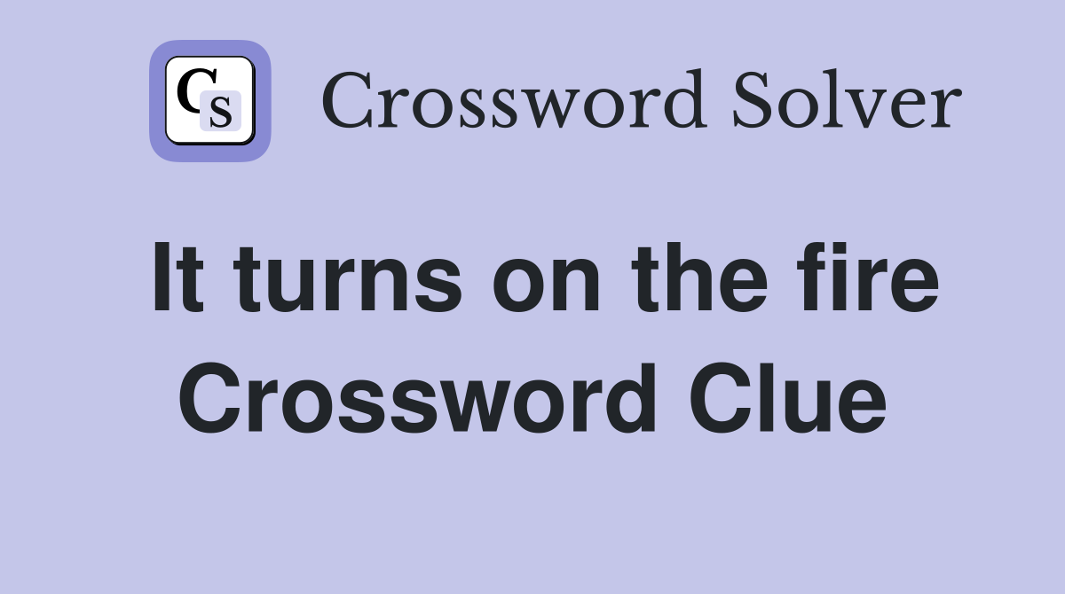 It turns on the fire Crossword Clue