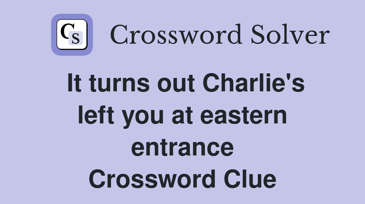 It turns out Charlie's left you at eastern entrance Crossword Clue