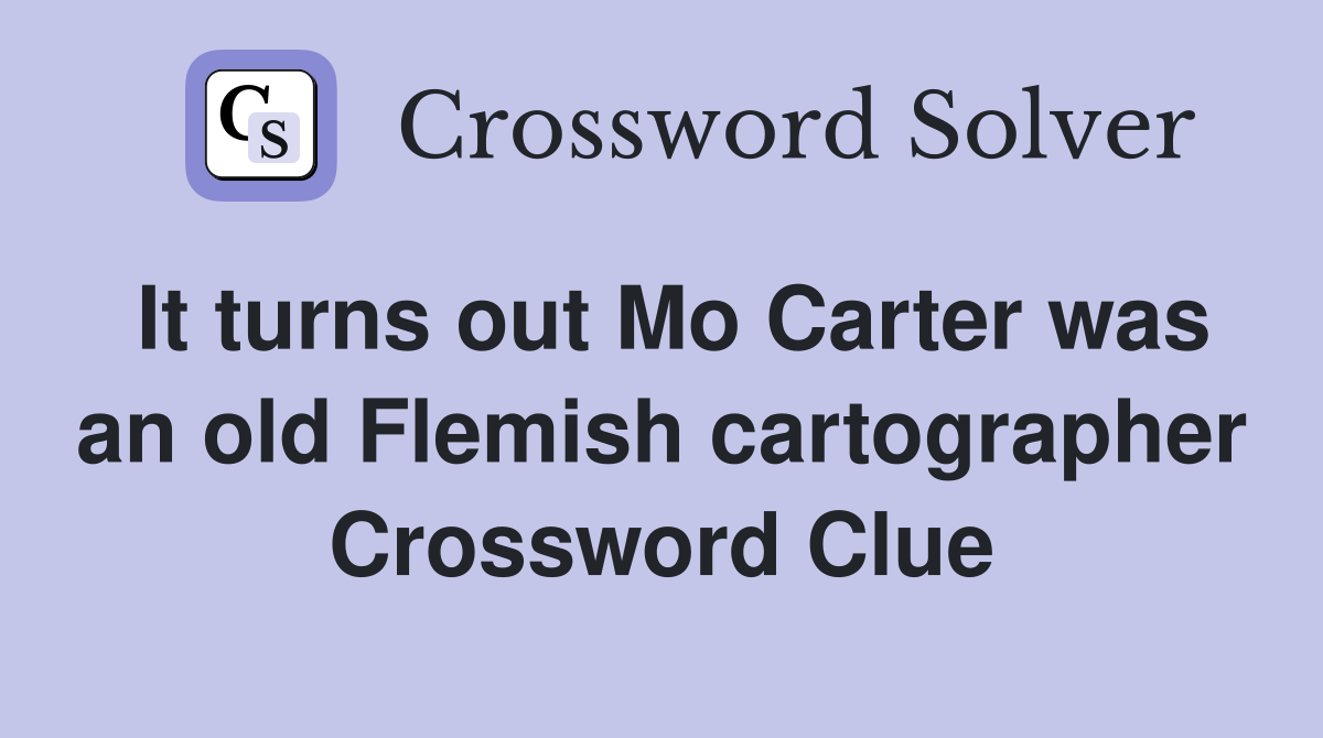 It turns out Mo Carter was an old Flemish cartographer Crossword Clue