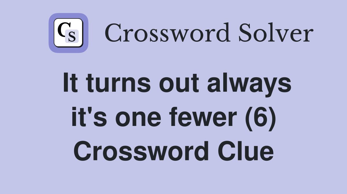 It turns out always it's one fewer (6) Crossword Clue
