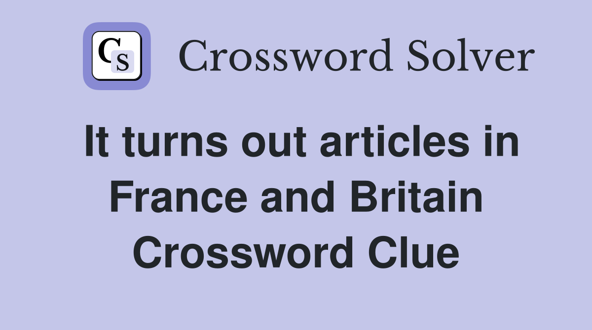 It turns out articles in France and Britain Crossword Clue