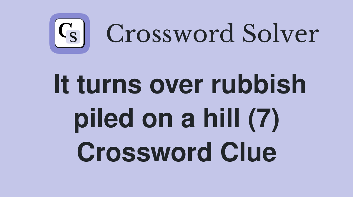 It turns over rubbish piled on a hill (7) Crossword Clue