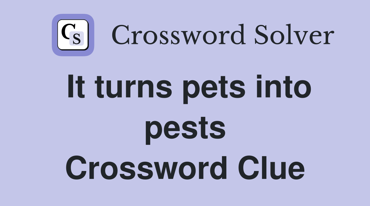It turns pets into pests Crossword Clue
