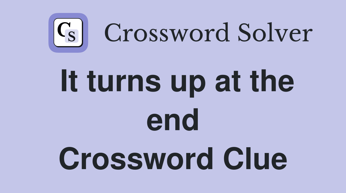 It turns up at the end Crossword Clue