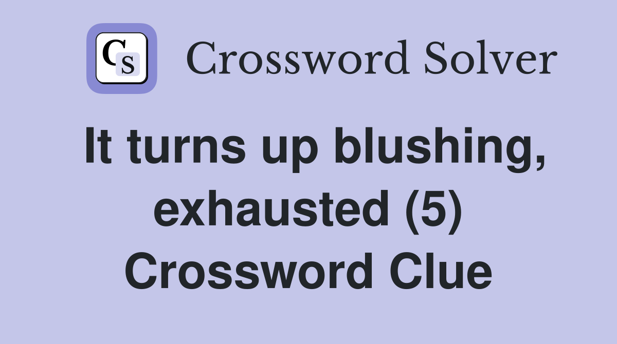 It turns up blushing, exhausted (5) Crossword Clue