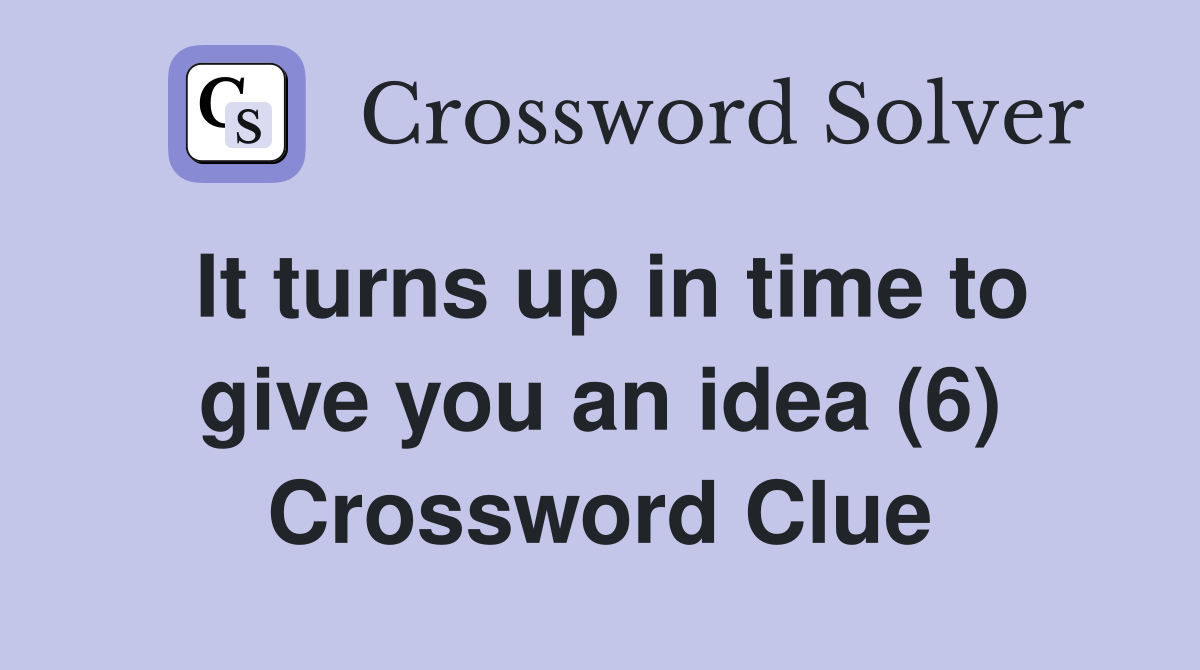 It turns up in time to give you an idea (6) Crossword Clue