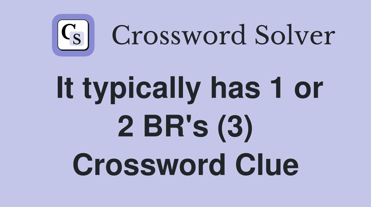 It typically has 1 or 2 BR's (3) Crossword Clue