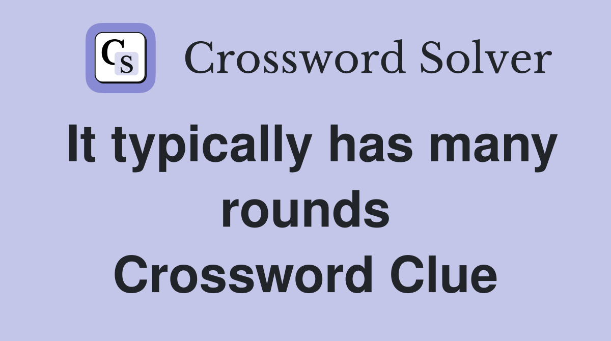 It typically has many rounds Crossword Clue