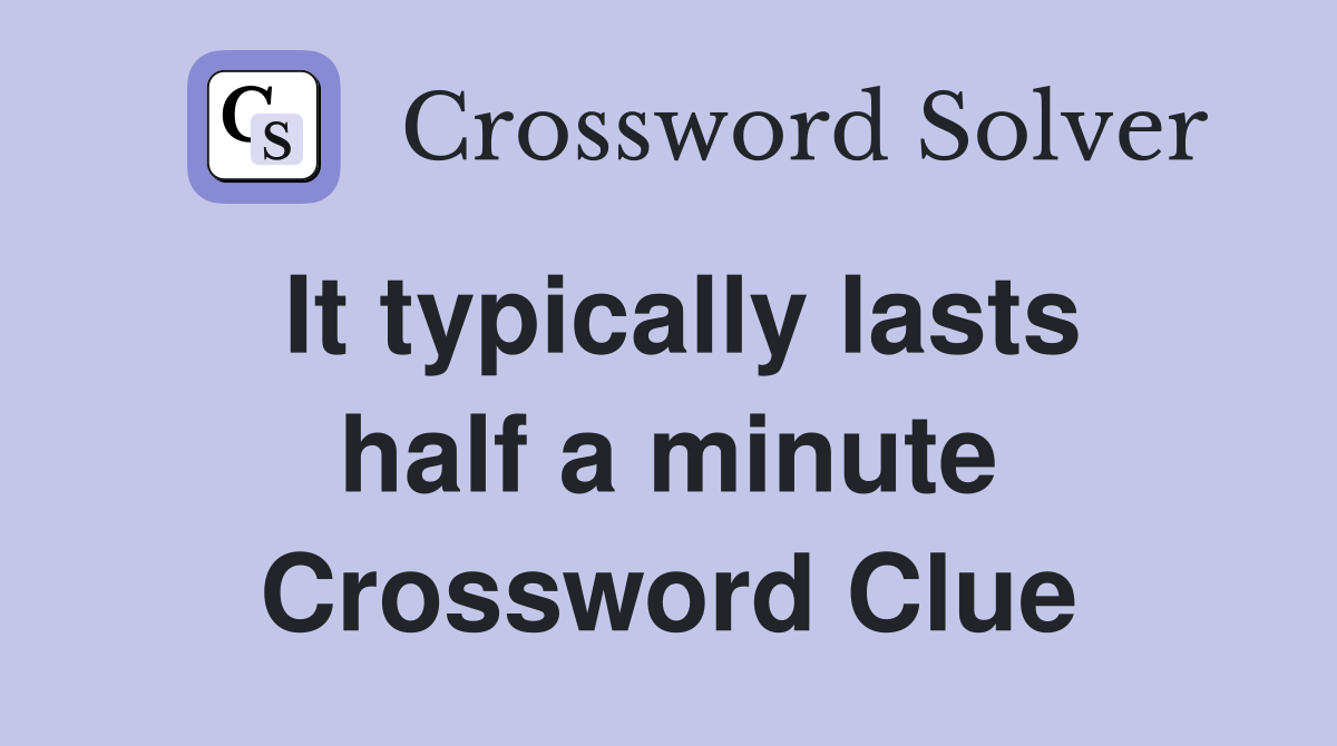 It typically lasts half a minute Crossword Clue