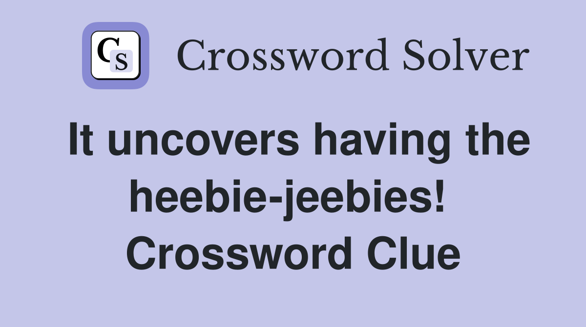 It uncovers having the heebie-jeebies!  Crossword Clue