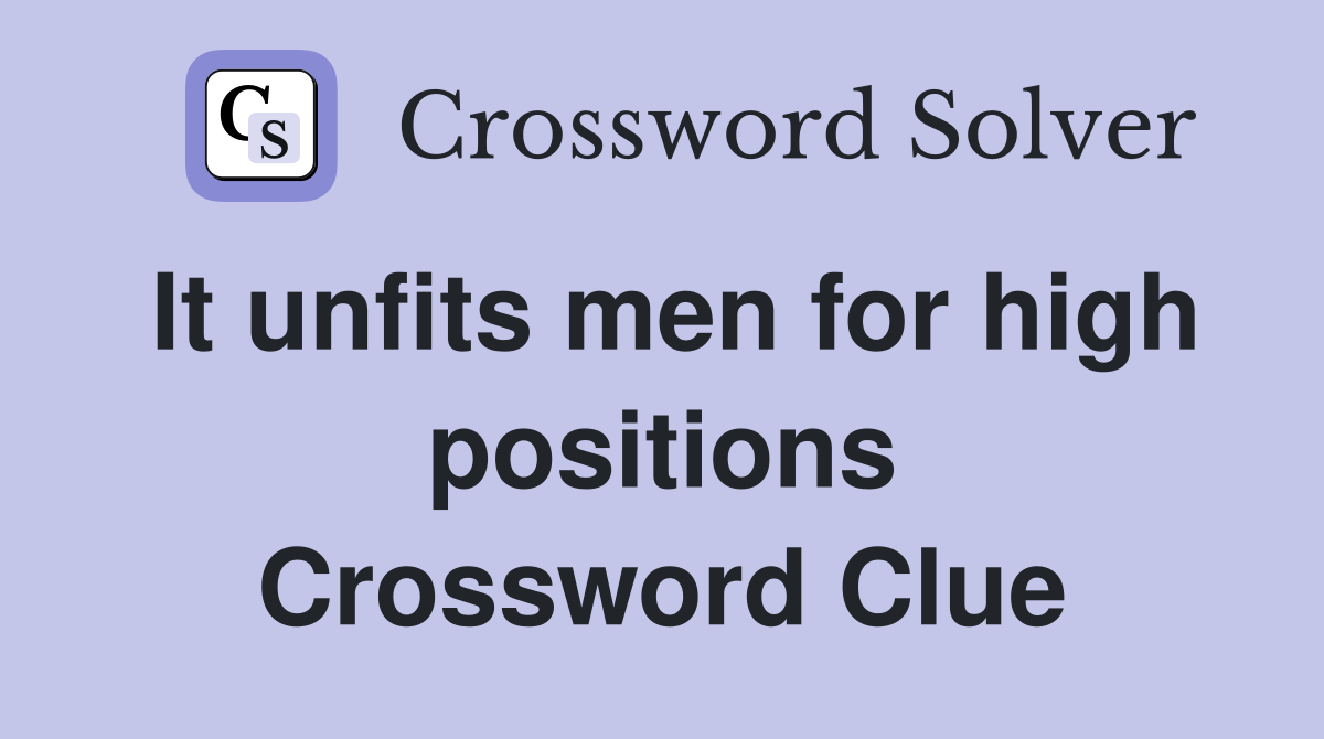 It unfits men for high positions Crossword Clue