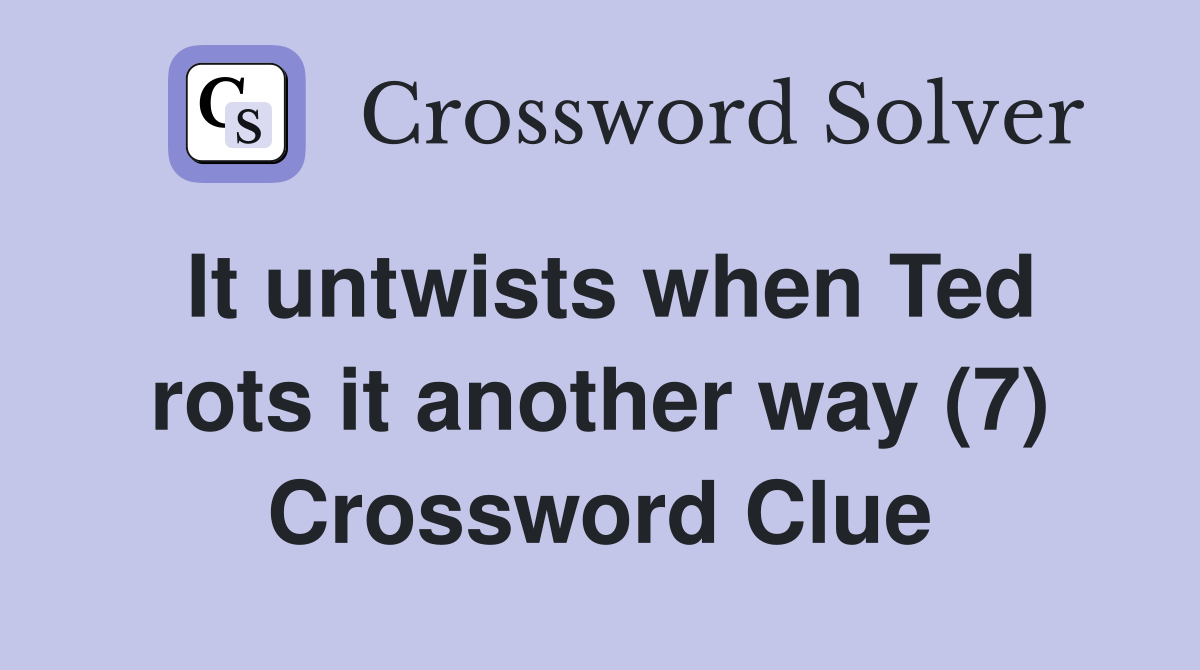 It untwists when Ted rots it another way (7) Crossword Clue