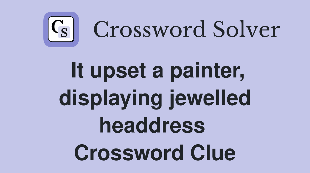 It upset a painter, displaying jewelled headdress  Crossword Clue