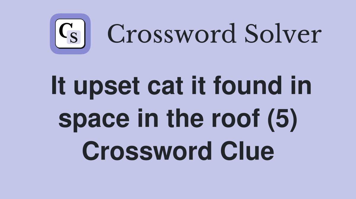 It upset cat it found in space in the roof (5) Crossword Clue