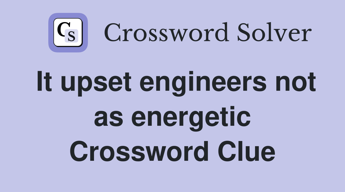 It upset engineers not as energetic Crossword Clue
