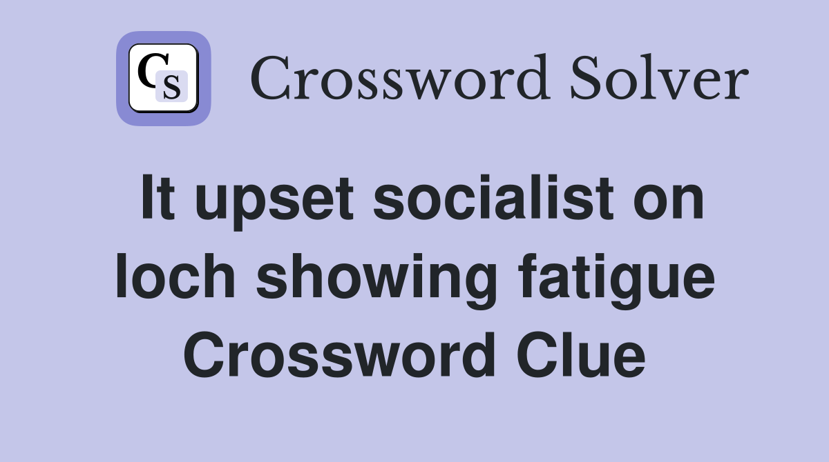 It upset socialist on loch showing fatigue Crossword Clue