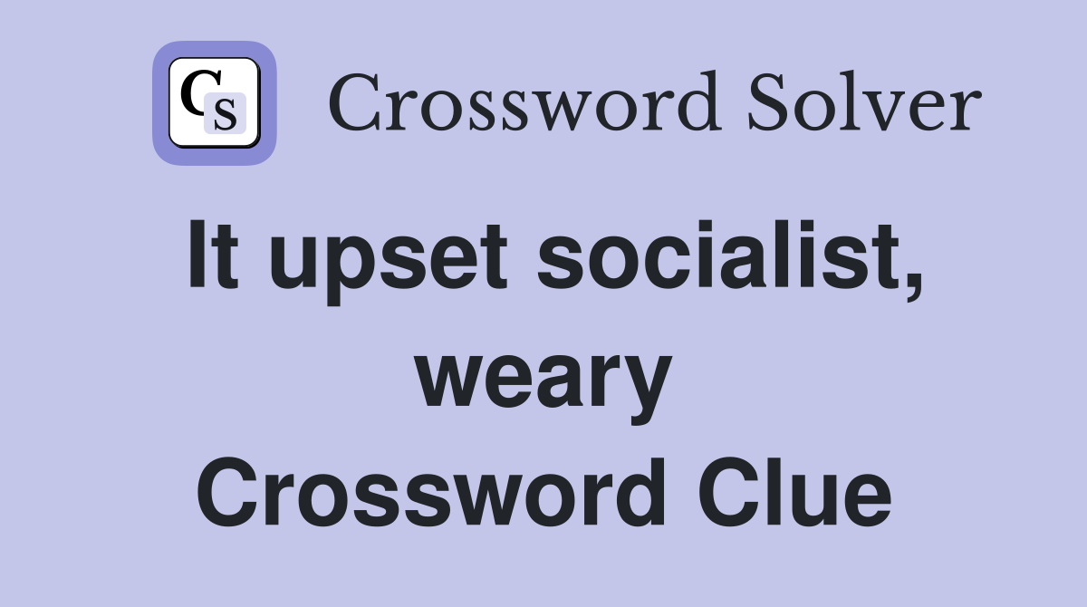 It upset socialist, weary Crossword Clue