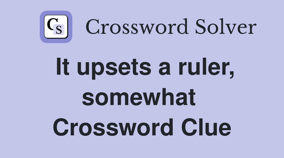 It upsets a ruler, somewhat  Crossword Clue