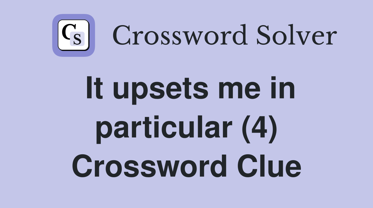 It upsets me in particular (4) Crossword Clue