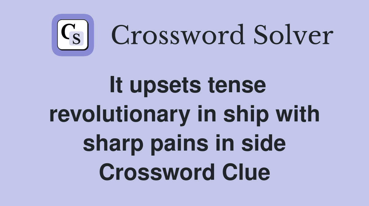 It upsets tense revolutionary in ship with sharp pains in side Crossword Clue