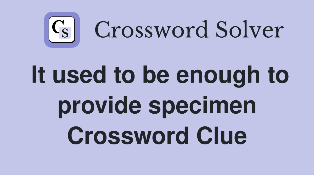 It used to be enough to provide specimen Crossword Clue