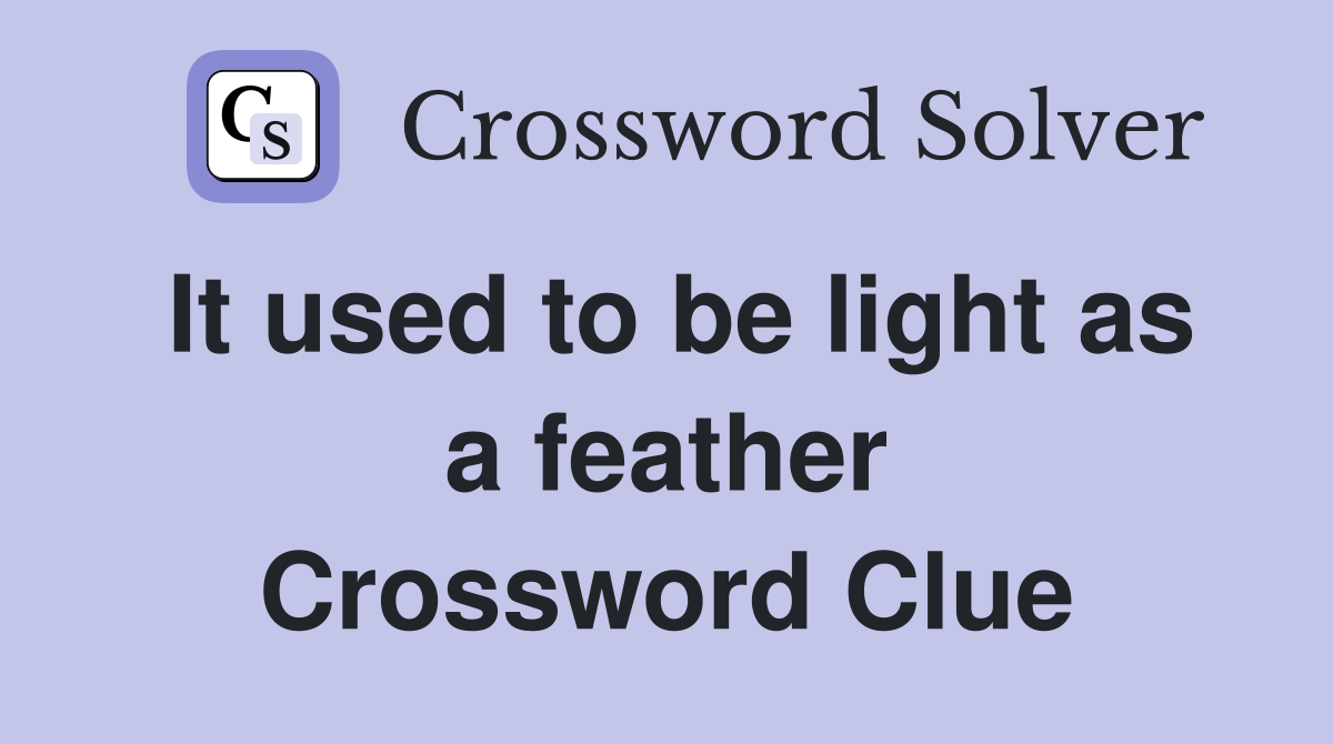 It used to be light as a feather Crossword Clue