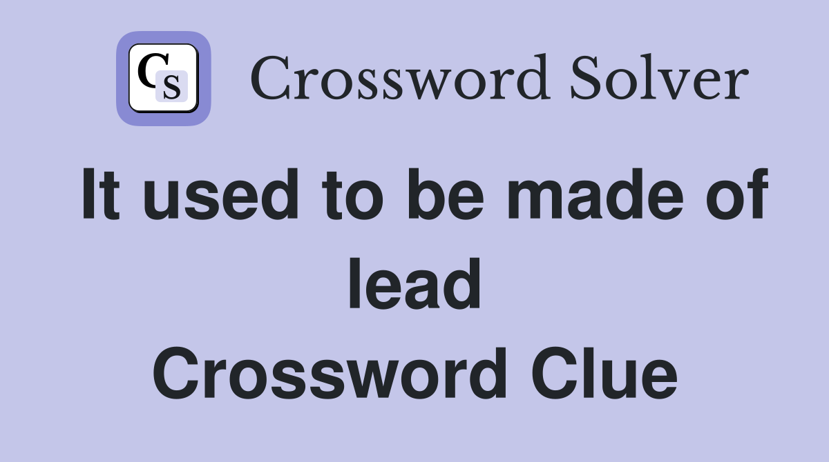 It used to be made of lead Crossword Clue