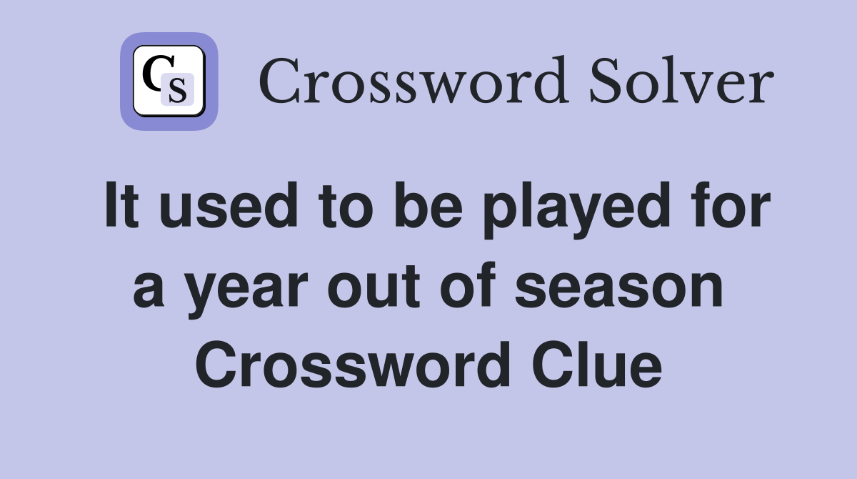 It used to be played for a year out of season Crossword Clue