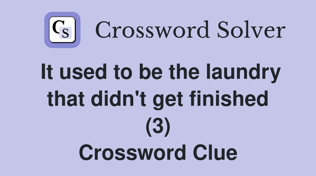 It used to be the laundry that didn't get finished (3) Crossword Clue