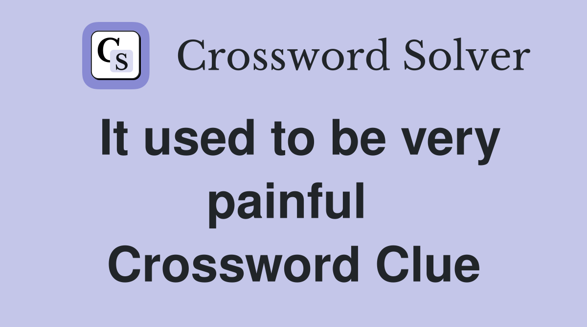 It used to be very painful  Crossword Clue
