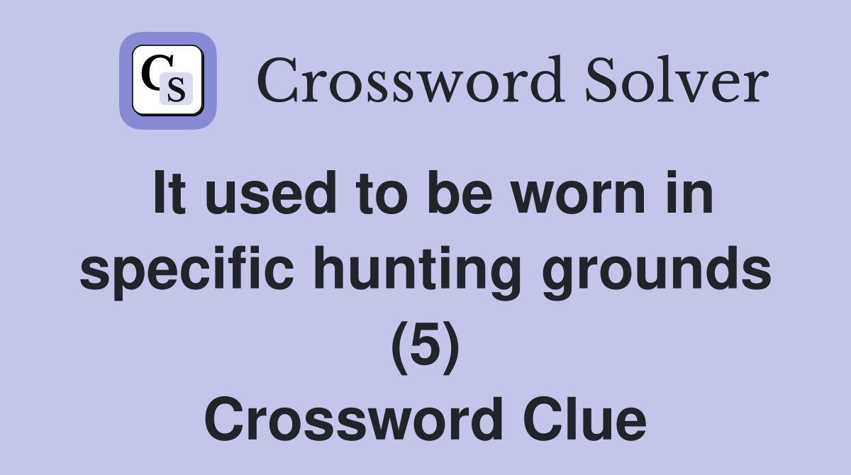 It used to be worn in specific hunting grounds (5) Crossword Clue