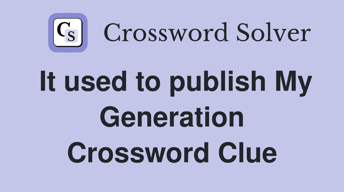 It used to publish My Generation Crossword Clue