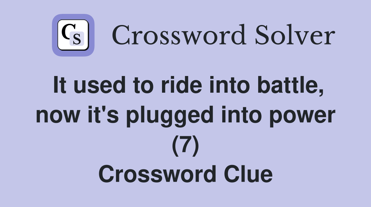 It used to ride into battle, now it's plugged into power (7) Crossword Clue