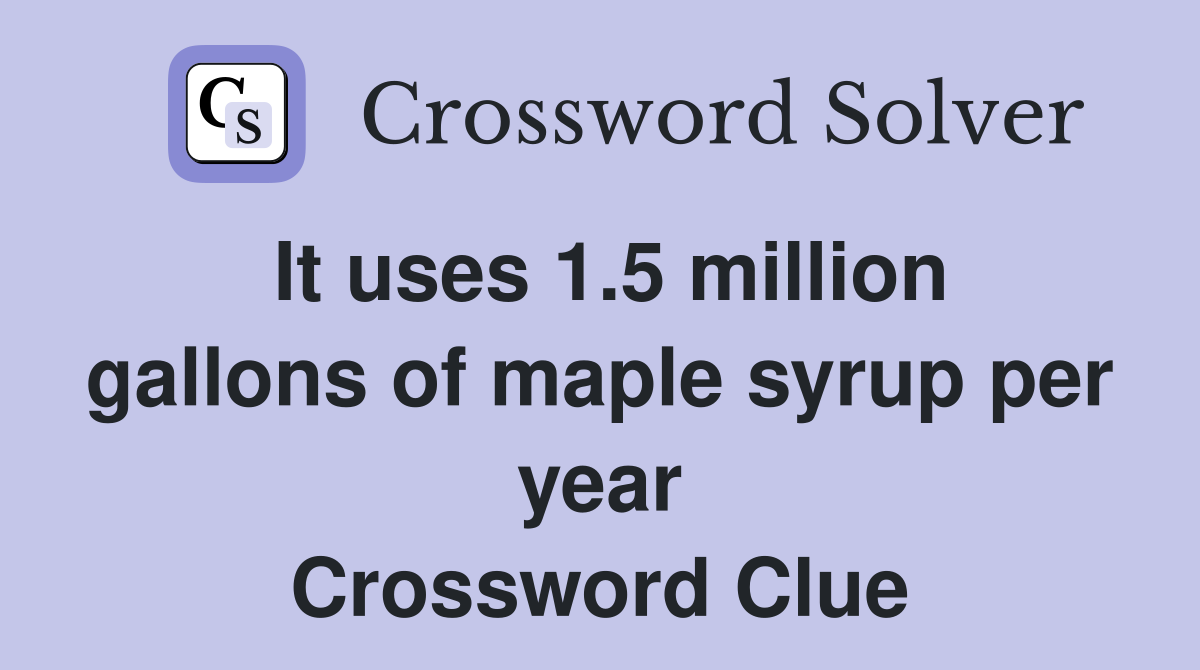 It uses 1.5 million gallons of maple syrup per year Crossword Clue