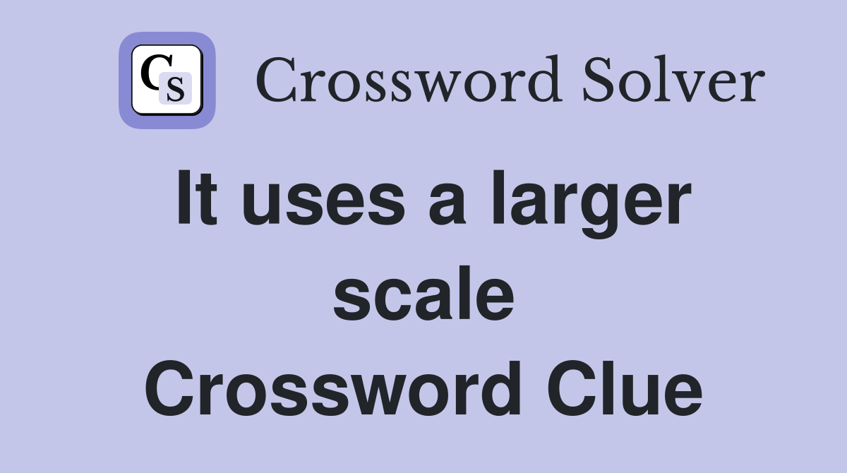 It uses a larger scale Crossword Clue