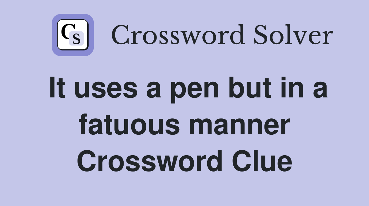 It uses a pen but in a fatuous manner Crossword Clue