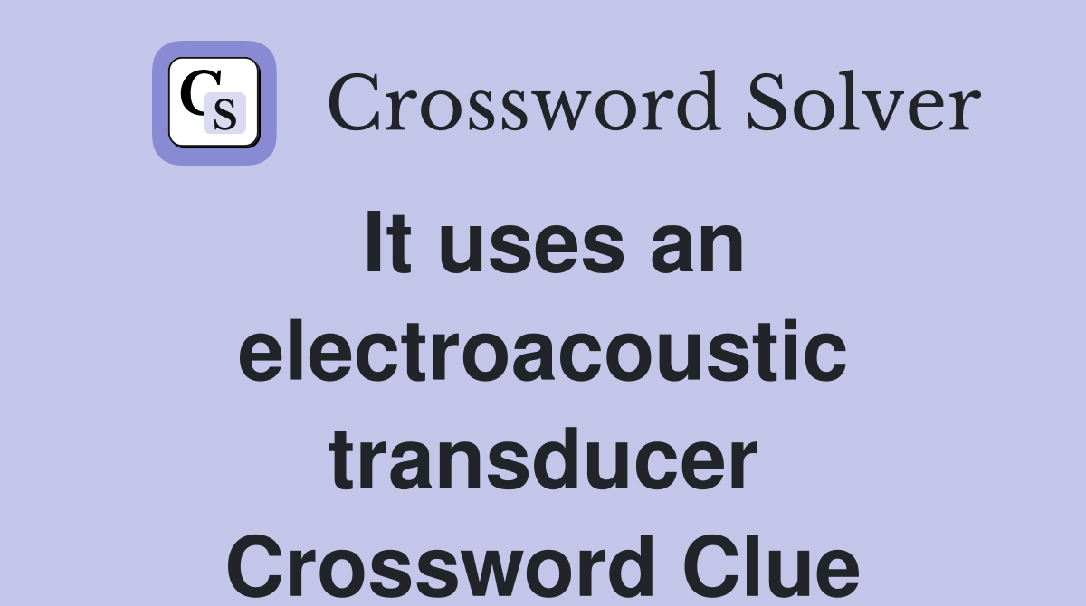 It uses an electroacoustic transducer Crossword Clue