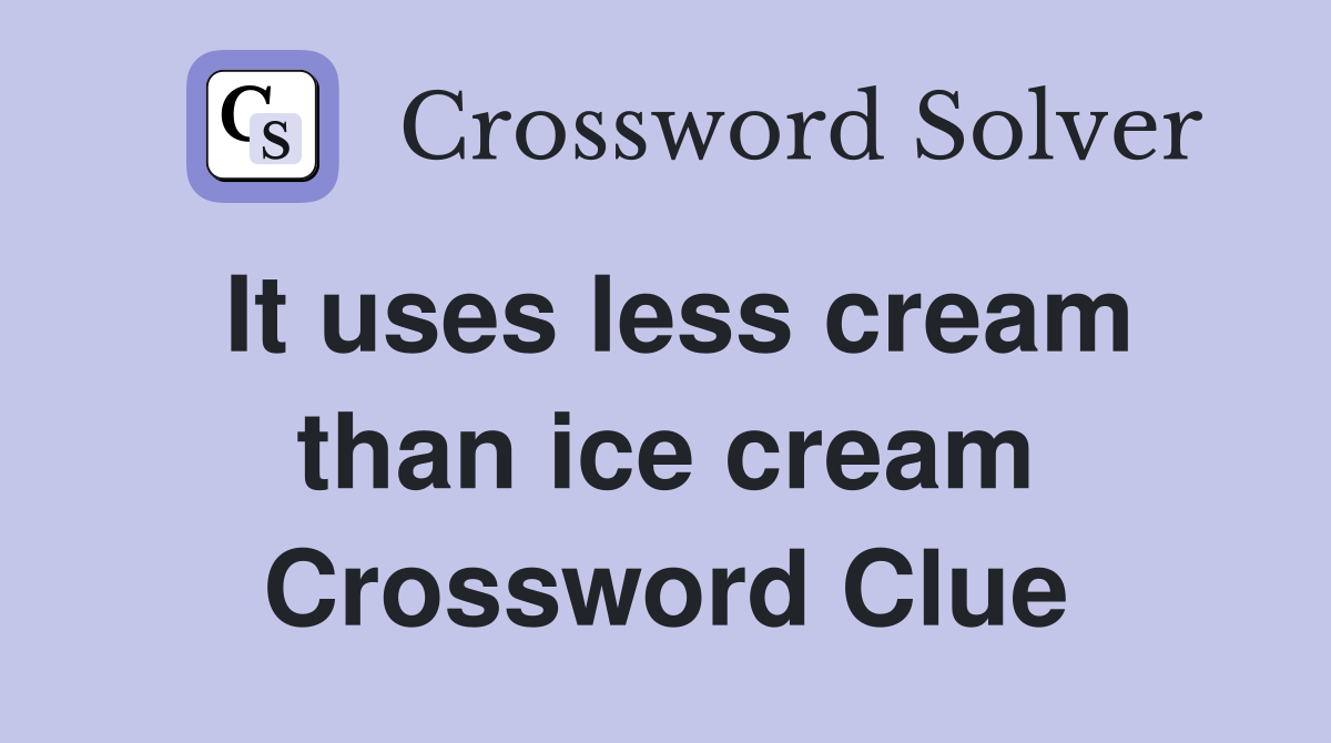 It uses less cream than ice cream Crossword Clue