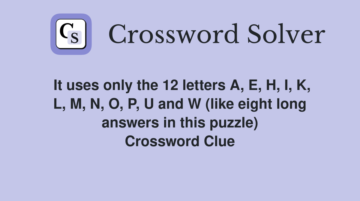 It uses only the 12 letters A, E, H, I, K, L, M, N, O, P, U and W (like eight long answers in this puzzle) Crossword Clue