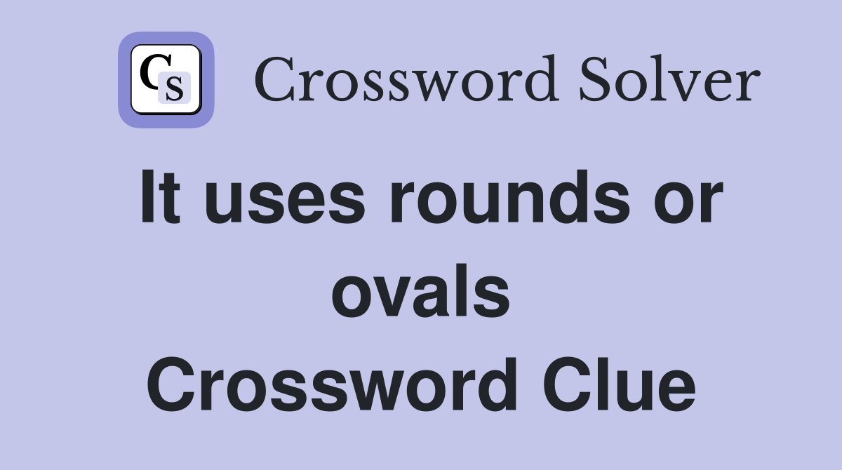 It uses rounds or ovals Crossword Clue