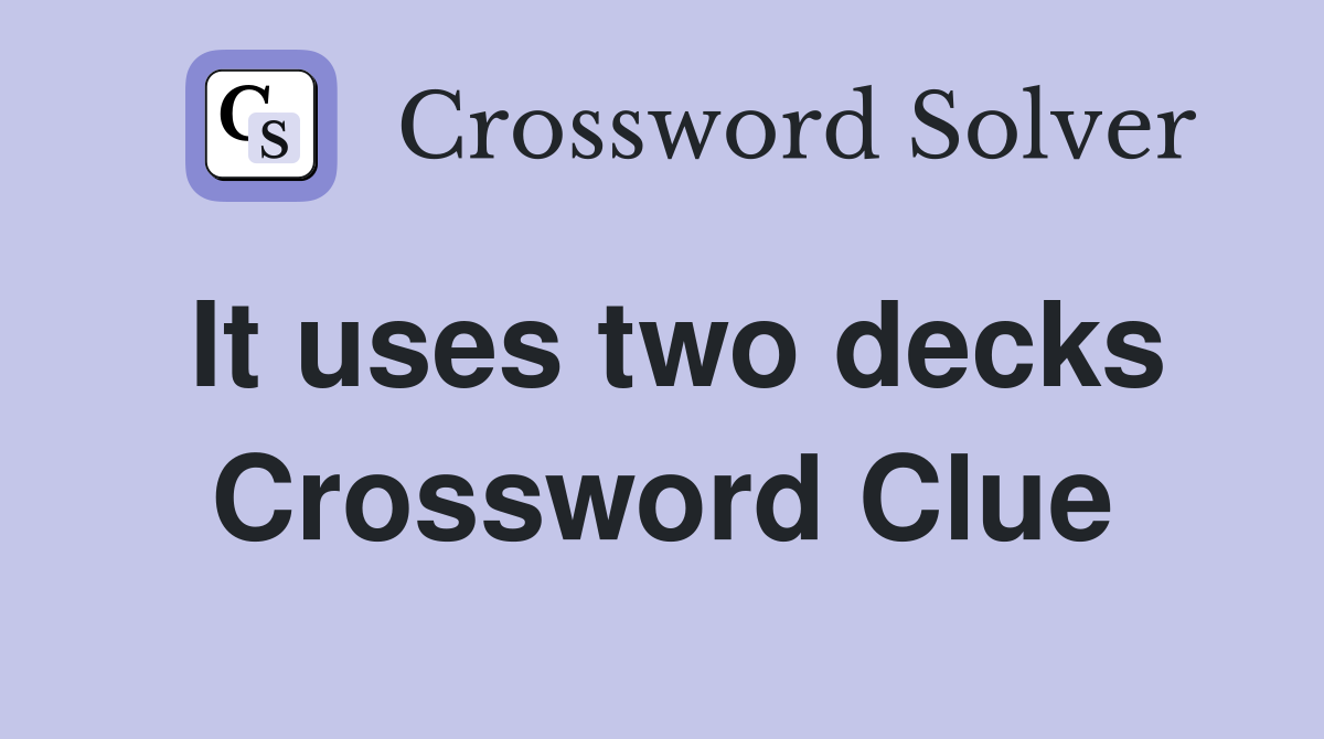 It uses two decks Crossword Clue