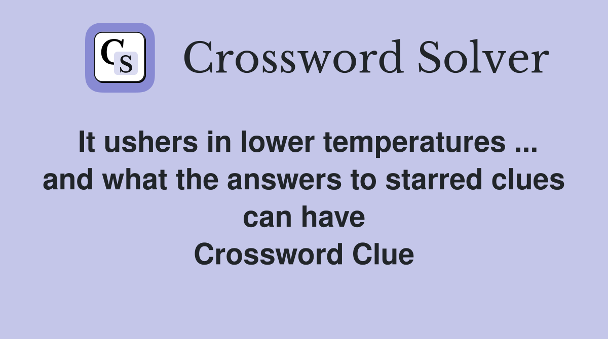 It ushers in lower temperatures ... and what the answers to starred clues can have Crossword Clue