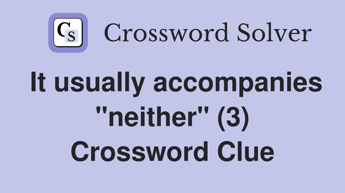 It usually accompanies "neither" (3) Crossword Clue