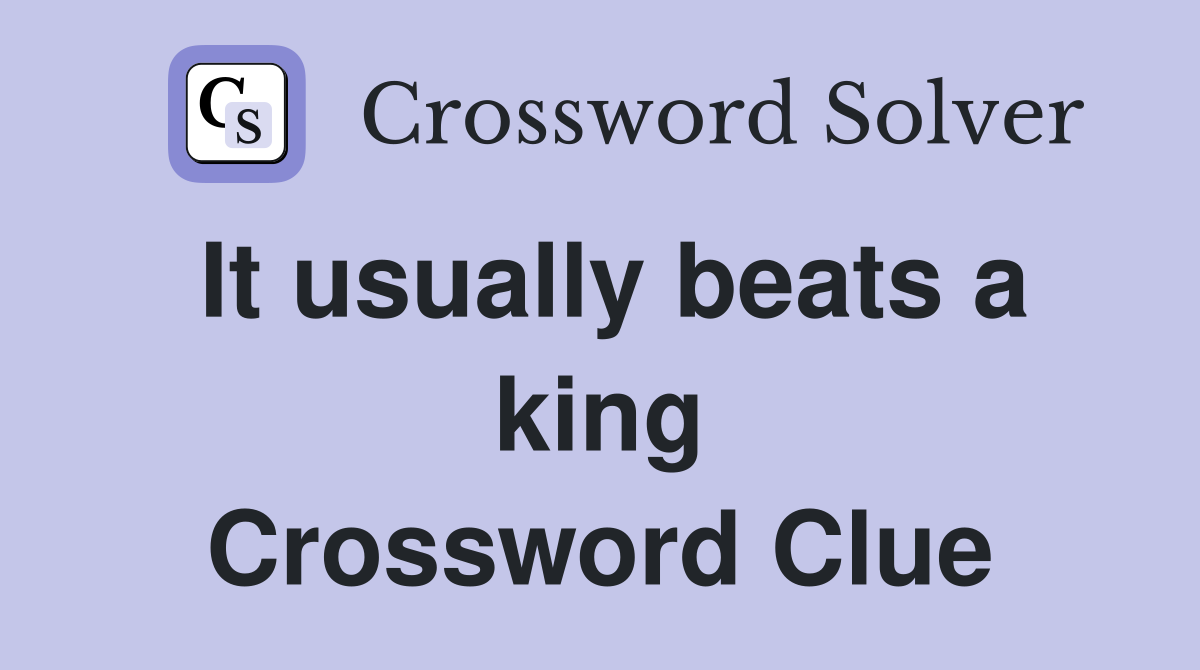It usually beats a king Crossword Clue