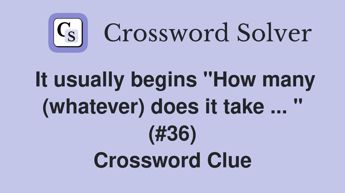 It usually begins "How many (whatever) does it take ... " (#36) Crossword Clue