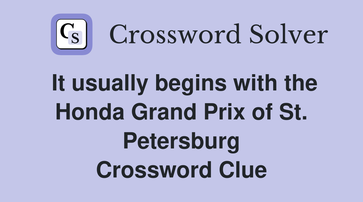 It usually begins with the Honda Grand Prix of St. Petersburg Crossword Clue