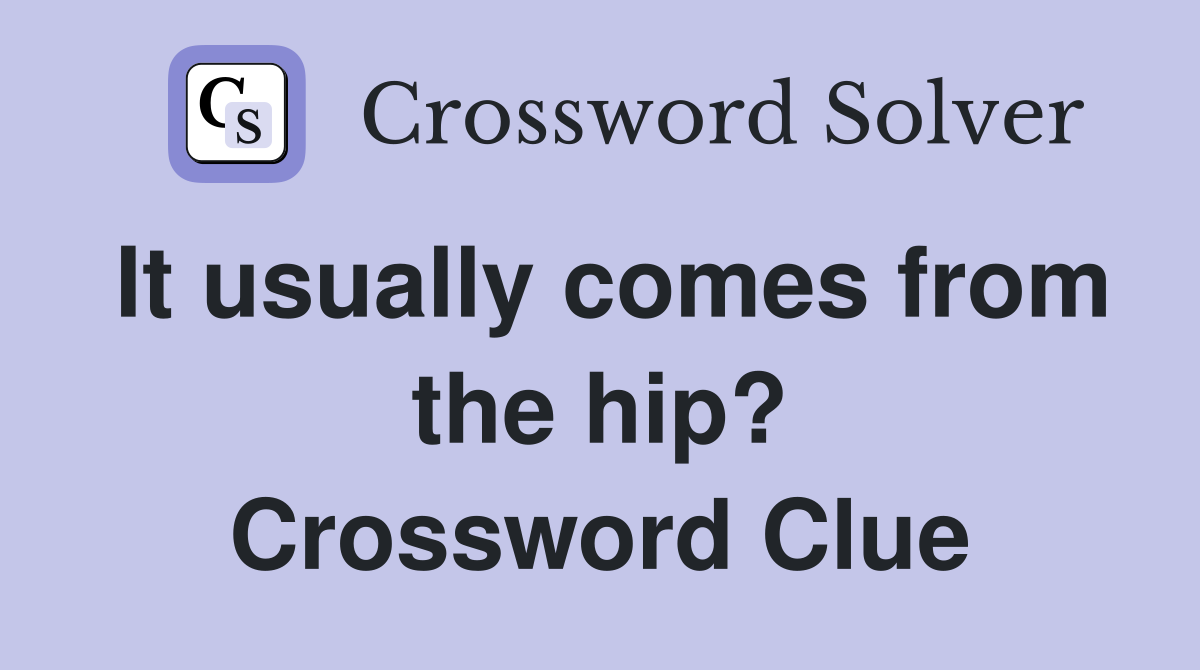 It usually comes from the hip? Crossword Clue