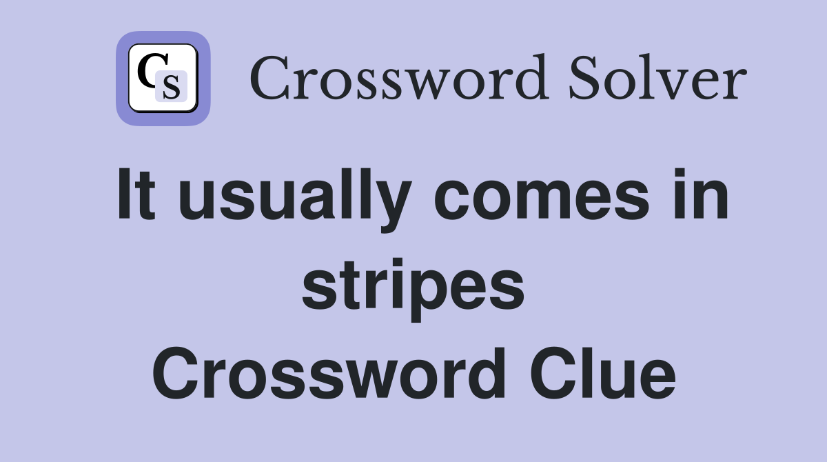 It usually comes in stripes Crossword Clue